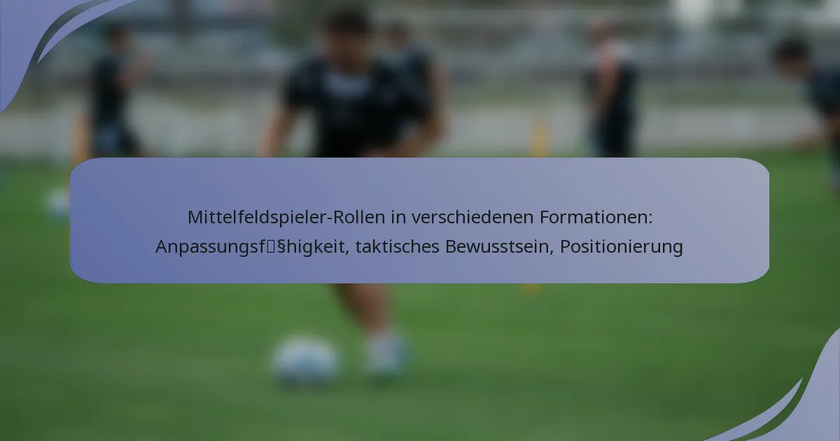 Mittelfeldspieler-Rollen in verschiedenen Formationen: Anpassungsfähigkeit, taktisches Bewusstsein, Positionierung