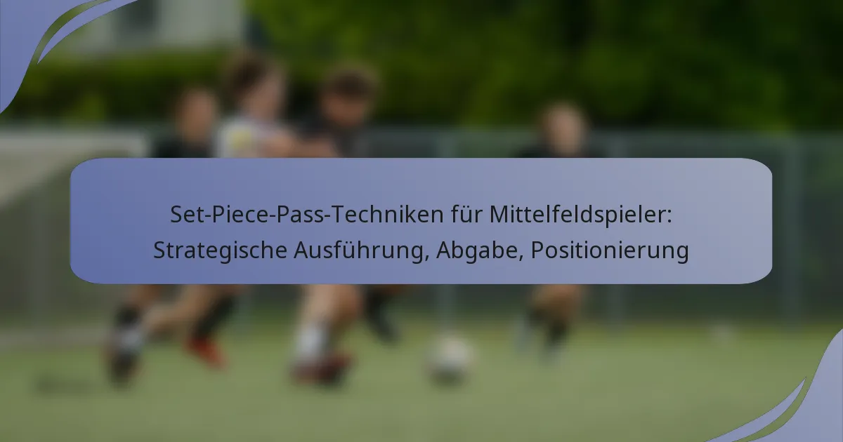 Set-Piece-Pass-Techniken für Mittelfeldspieler: Strategische Ausführung, Abgabe, Positionierung
