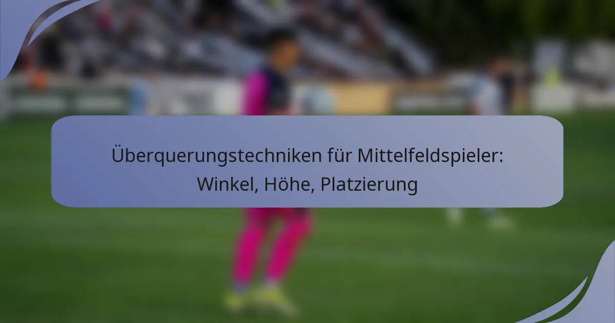 Überquerungstechniken für Mittelfeldspieler: Winkel, Höhe, Platzierung
