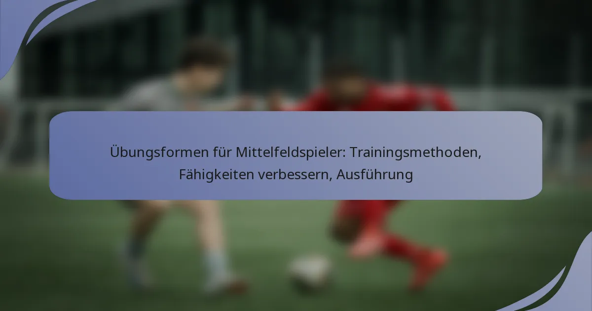 Übungsformen für Mittelfeldspieler: Trainingsmethoden, Fähigkeiten verbessern, Ausführung