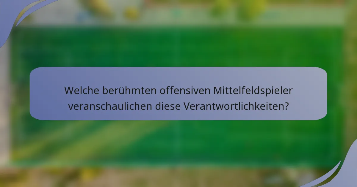 Welche berühmten offensiven Mittelfeldspieler veranschaulichen diese Verantwortlichkeiten?