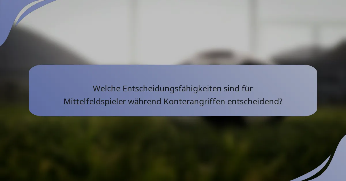 Welche Entscheidungsfähigkeiten sind für Mittelfeldspieler während Konterangriffen entscheidend?