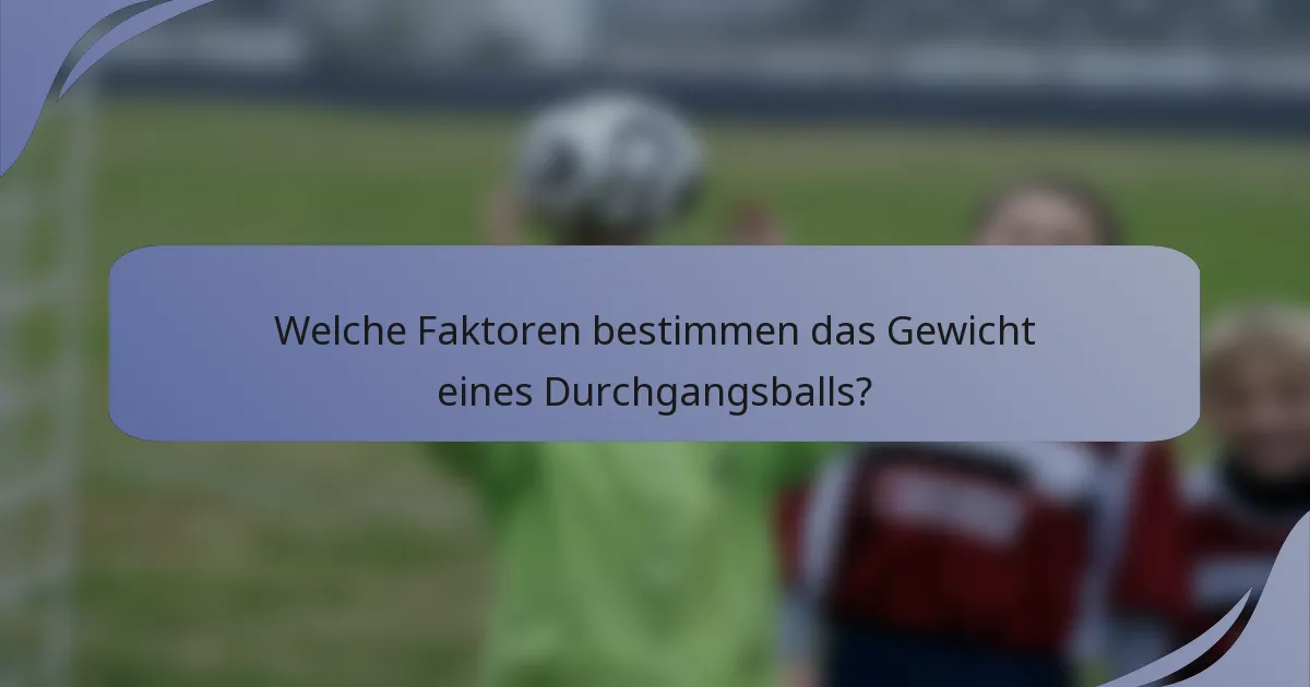 Welche Faktoren bestimmen das Gewicht eines Durchgangsballs?