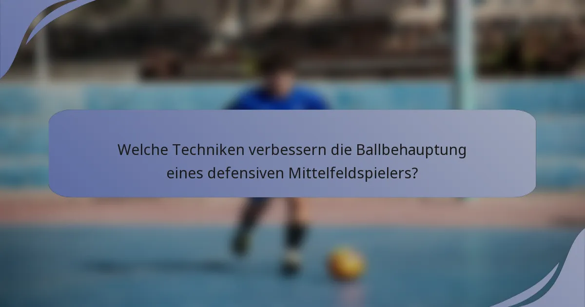 Welche Techniken verbessern die Ballbehauptung eines defensiven Mittelfeldspielers?