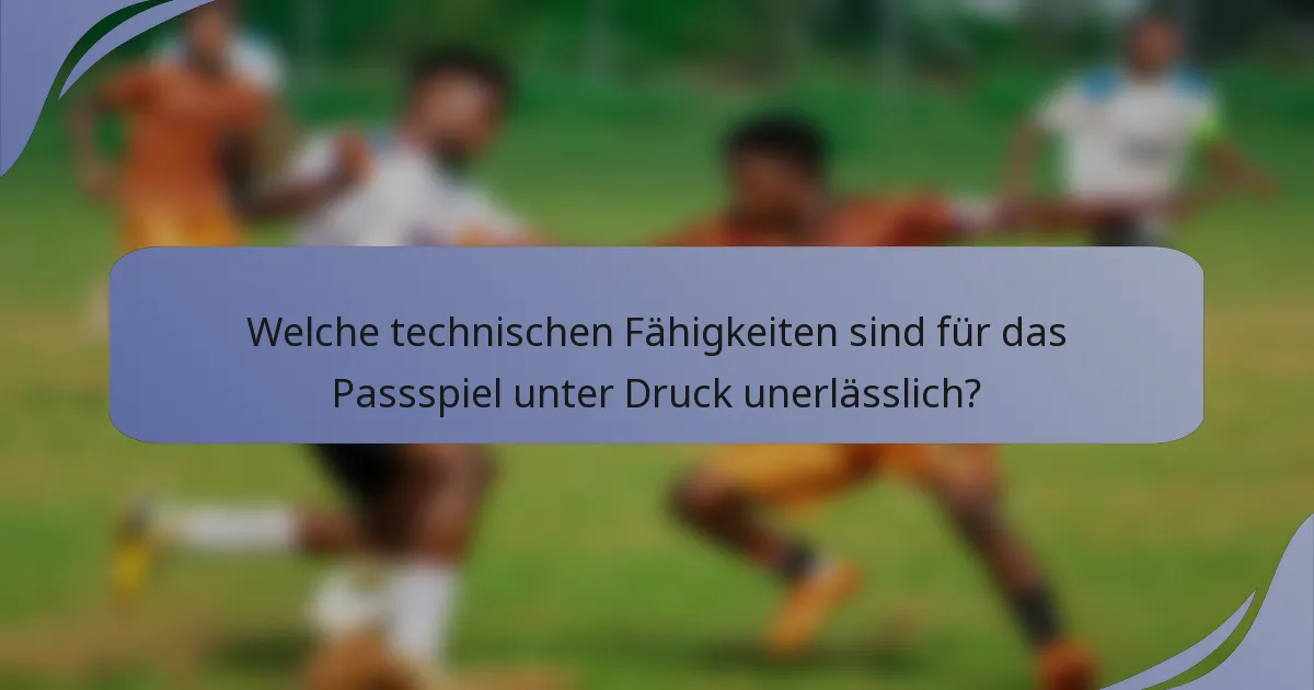 Welche technischen Fähigkeiten sind für das Passspiel unter Druck unerlässlich?
