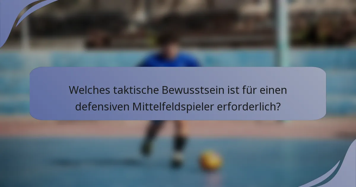 Welches taktische Bewusstsein ist für einen defensiven Mittelfeldspieler erforderlich?