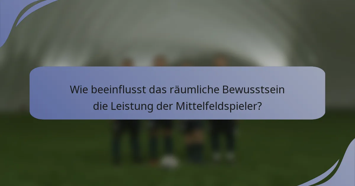 Wie beeinflusst das räumliche Bewusstsein die Leistung der Mittelfeldspieler?