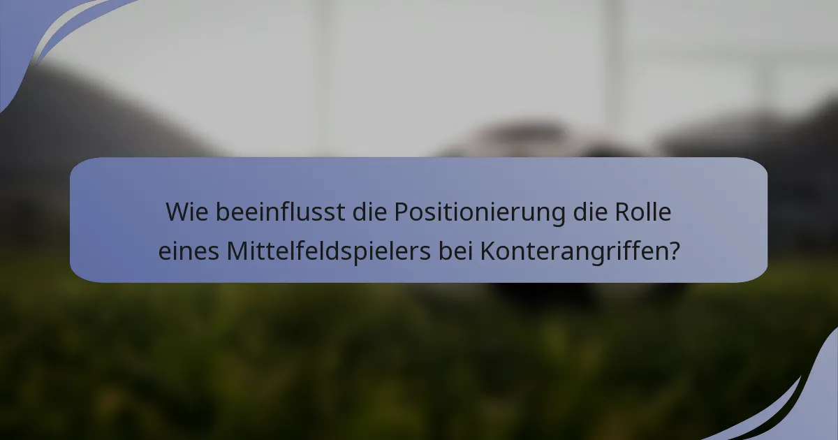 Wie beeinflusst die Positionierung die Rolle eines Mittelfeldspielers bei Konterangriffen?