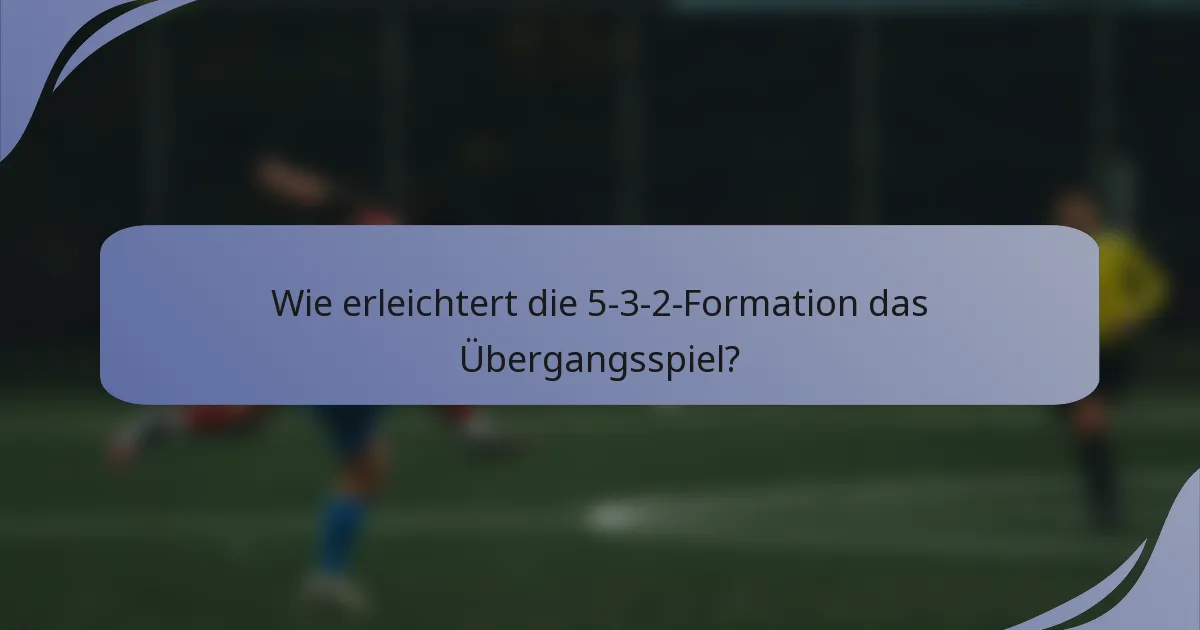 Wie erleichtert die 5-3-2-Formation das Übergangsspiel?