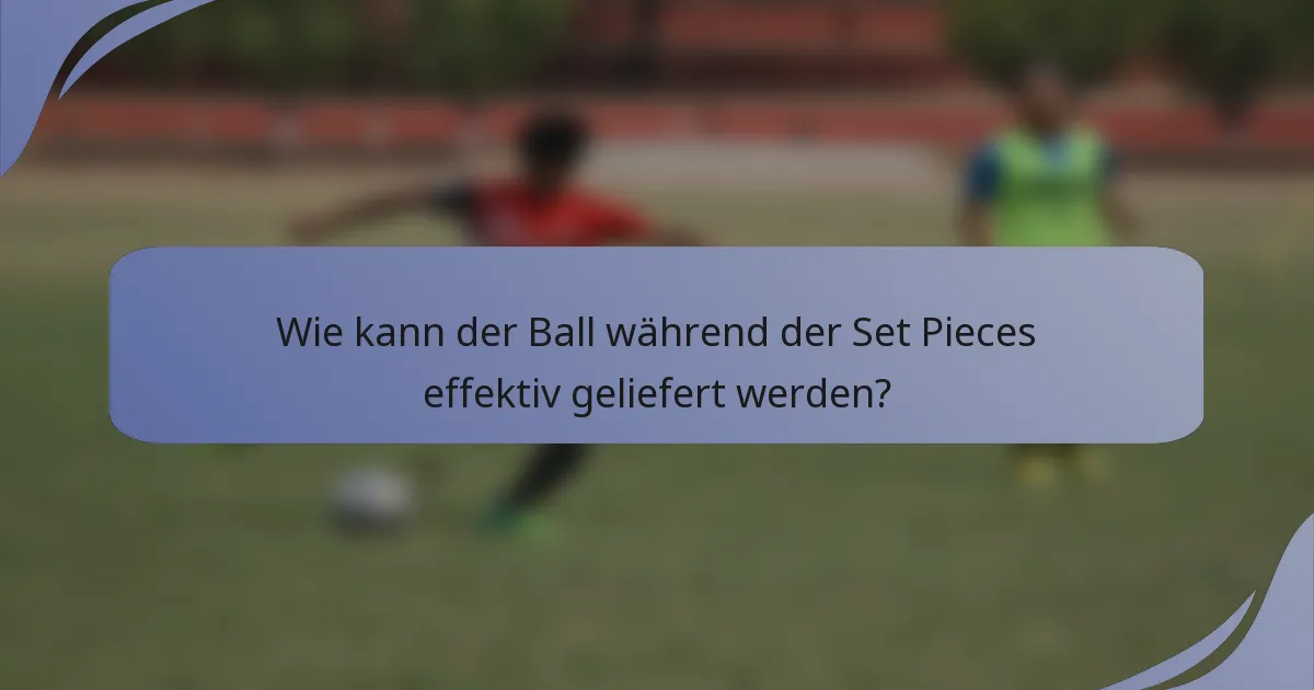 Wie kann der Ball während der Set Pieces effektiv geliefert werden?