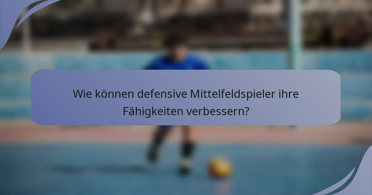 Wie können defensive Mittelfeldspieler ihre Fähigkeiten verbessern?