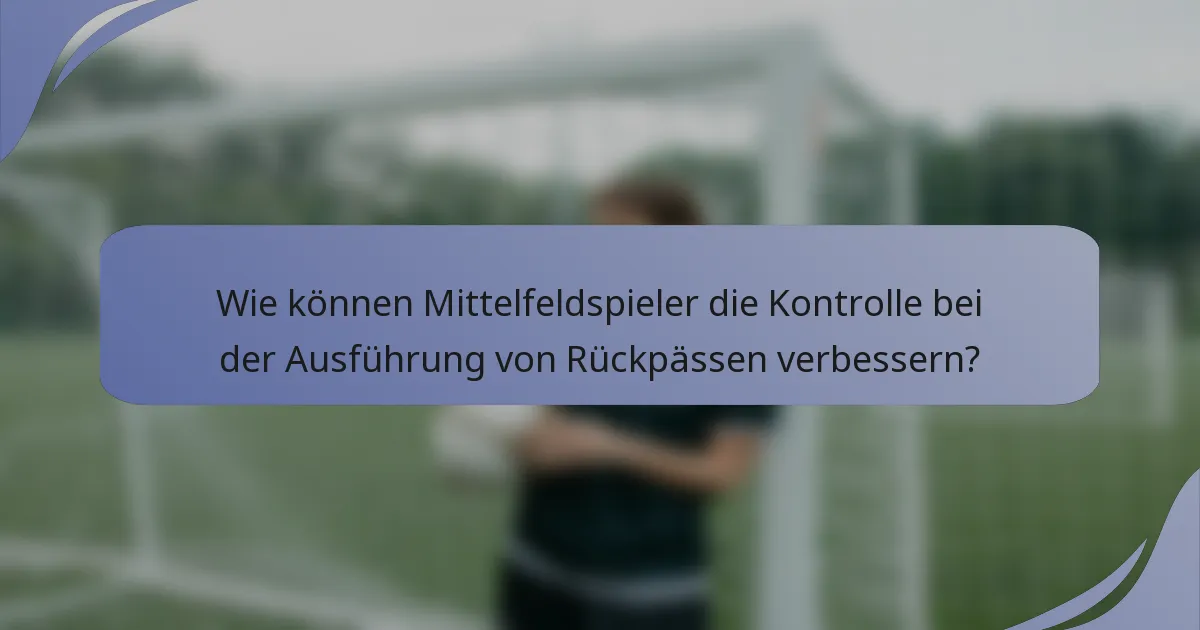 Wie können Mittelfeldspieler die Kontrolle bei der Ausführung von Rückpässen verbessern?