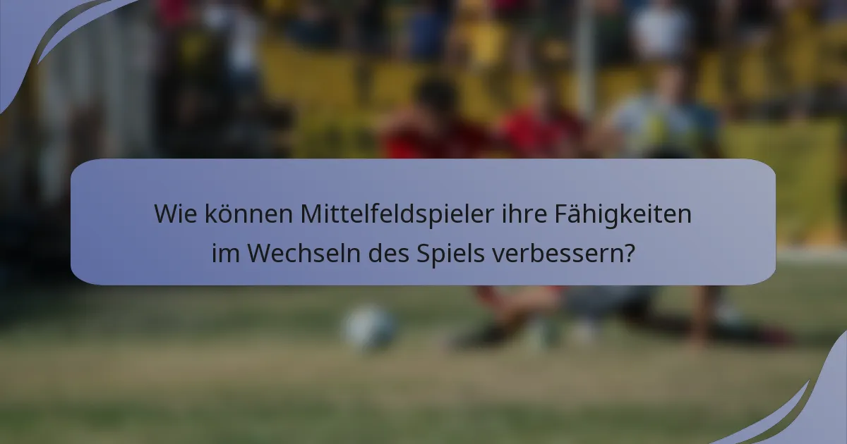 Wie können Mittelfeldspieler ihre Fähigkeiten im Wechseln des Spiels verbessern?