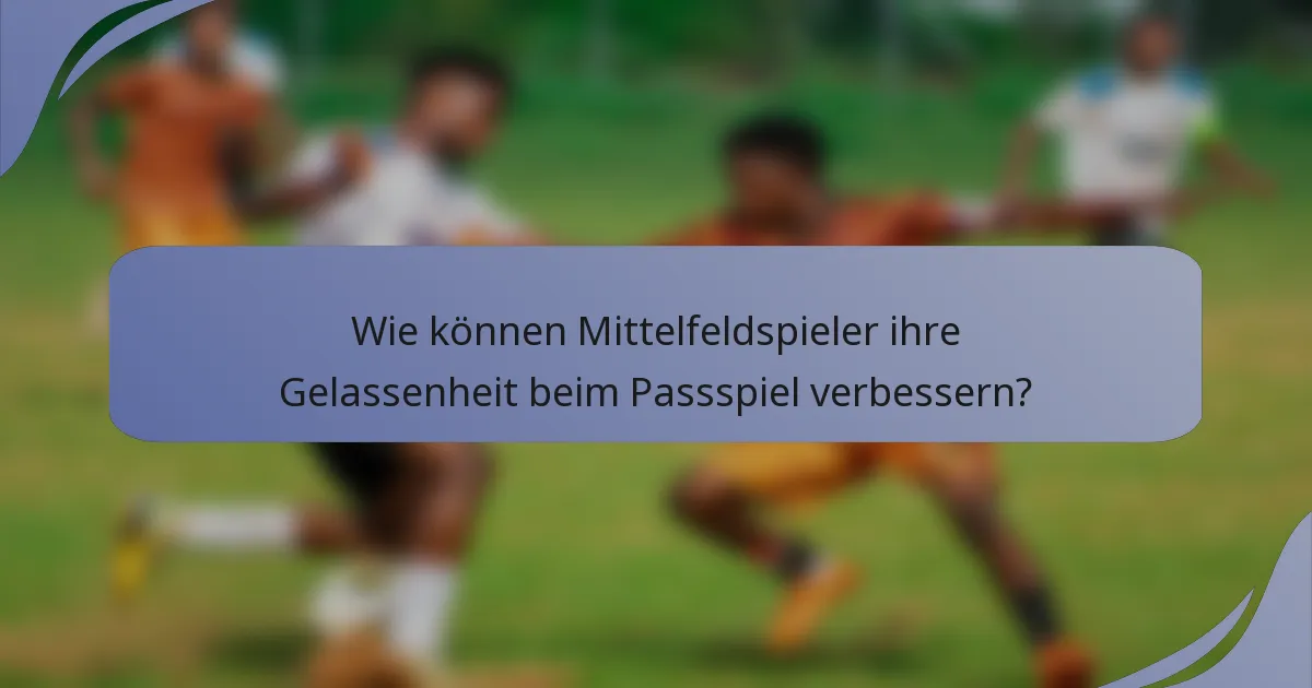 Wie können Mittelfeldspieler ihre Gelassenheit beim Passspiel verbessern?