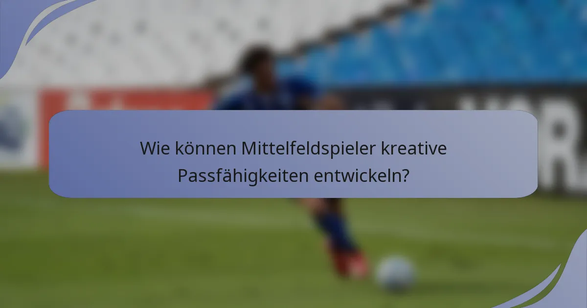Wie können Mittelfeldspieler kreative Passfähigkeiten entwickeln?