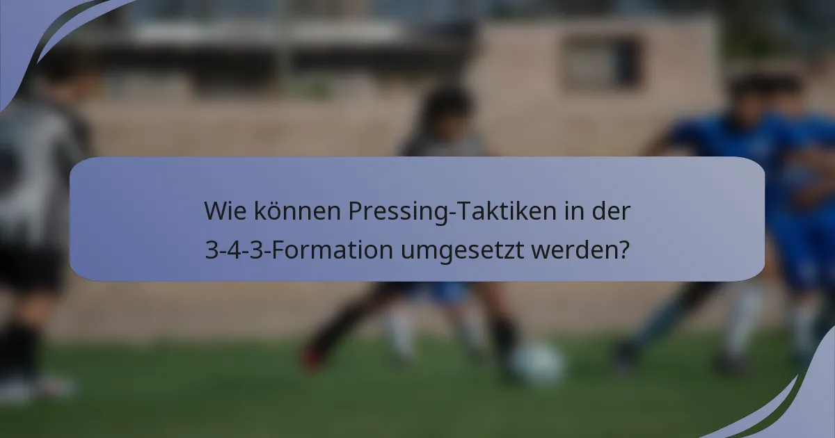Wie können Pressing-Taktiken in der 3-4-3-Formation umgesetzt werden?