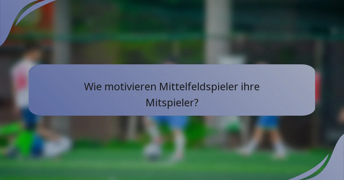 Wie motivieren Mittelfeldspieler ihre Mitspieler?