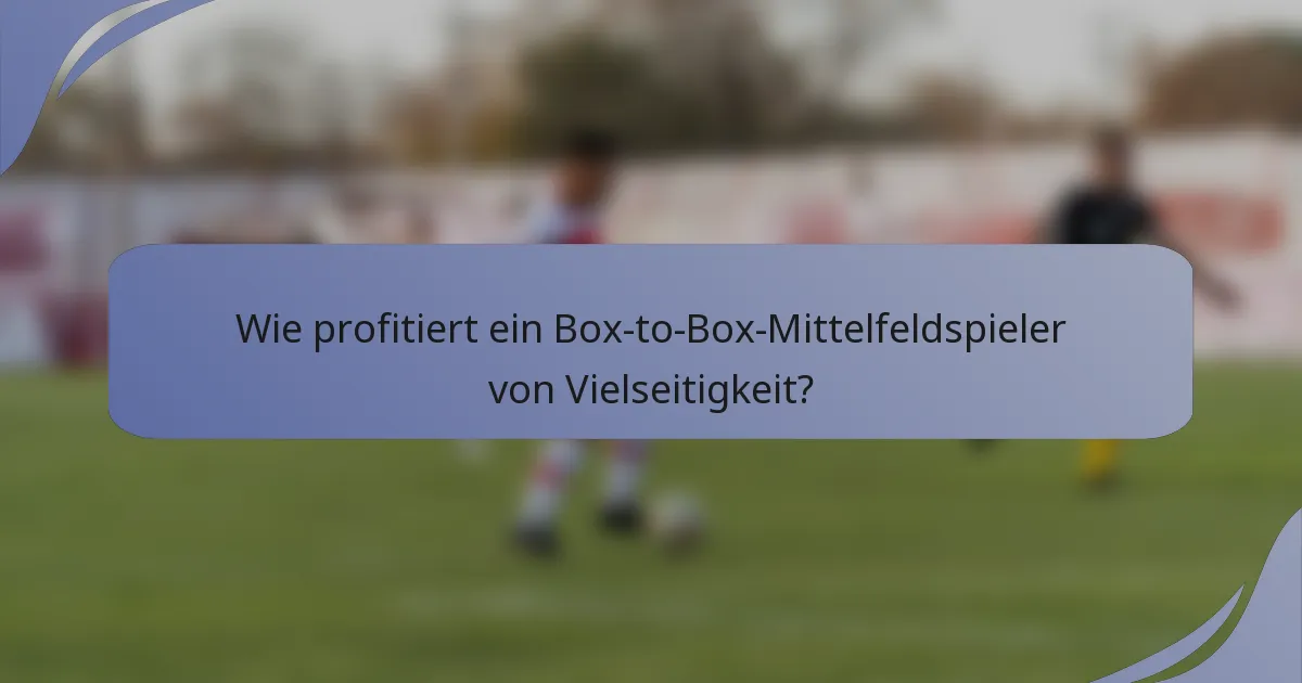Wie profitiert ein Box-to-Box-Mittelfeldspieler von Vielseitigkeit?