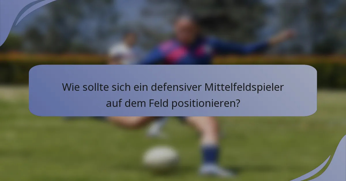 Wie sollte sich ein defensiver Mittelfeldspieler auf dem Feld positionieren?