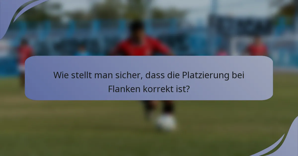Wie stellt man sicher, dass die Platzierung bei Flanken korrekt ist?