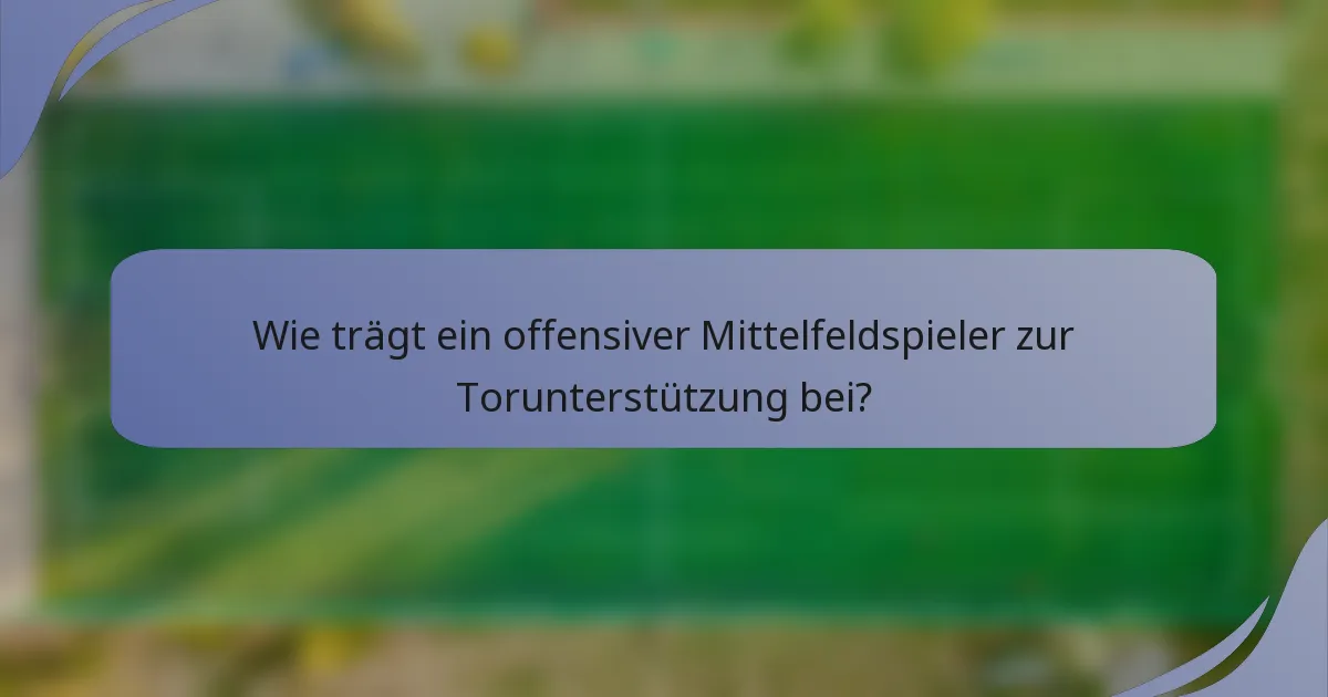 Wie trägt ein offensiver Mittelfeldspieler zur Torunterstützung bei?