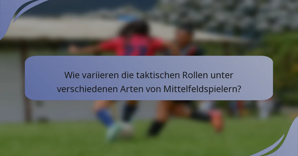 Wie variieren die taktischen Rollen unter verschiedenen Arten von Mittelfeldspielern?