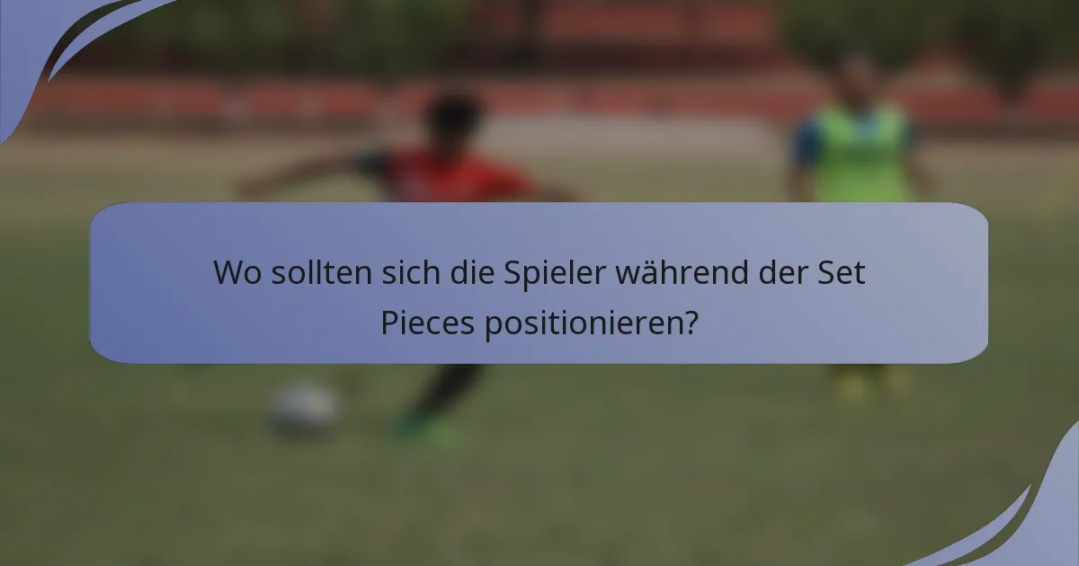 Wo sollten sich die Spieler während der Set Pieces positionieren?